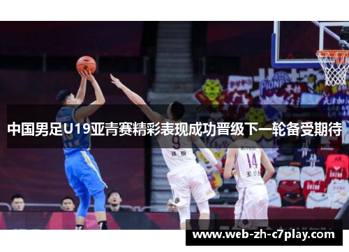 中国男足U19亚青赛精彩表现成功晋级下一轮备受期待 中国男足U19亚青赛精彩表现成功晋级下一轮备受期待