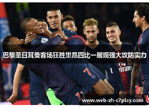 巴黎圣日耳曼客场狂胜里昂四比一展现强大攻防实力 巴黎圣日耳曼客场狂胜里昂四比一展现强大攻防实力