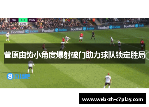 菅原由势小角度爆射破门助力球队锁定胜局