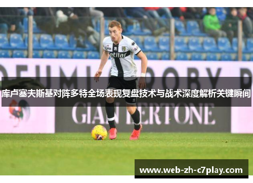 库卢塞夫斯基对阵多特全场表现复盘技术与战术深度解析关键瞬间