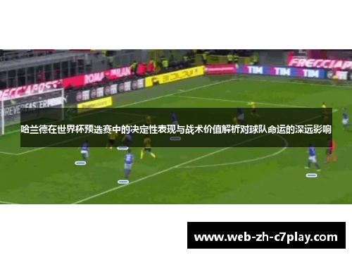 哈兰德在世界杯预选赛中的决定性表现与战术价值解析对球队命运的深远影响