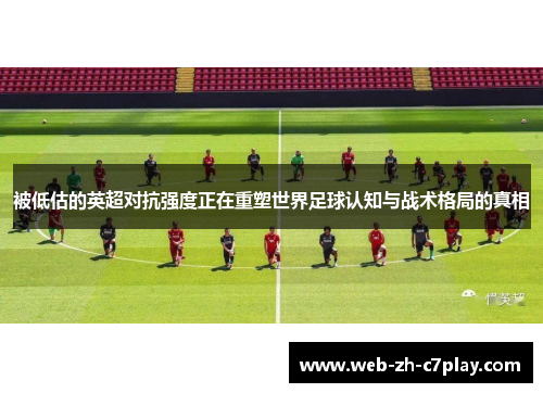 被低估的英超对抗强度正在重塑世界足球认知与战术格局的真相