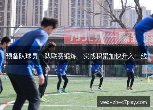 预备队球员二队联赛锻炼,实战积累加快升入一线 预备队球员二队联赛锻炼,实战积累加快升入一线