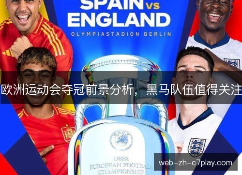 欧洲运动会夺冠前景分析,黑马队伍值得关注 欧洲运动会夺冠前景分析,黑马队伍值得关注